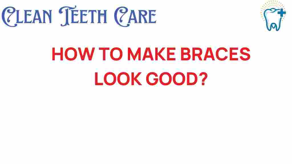 make-braces-look-good